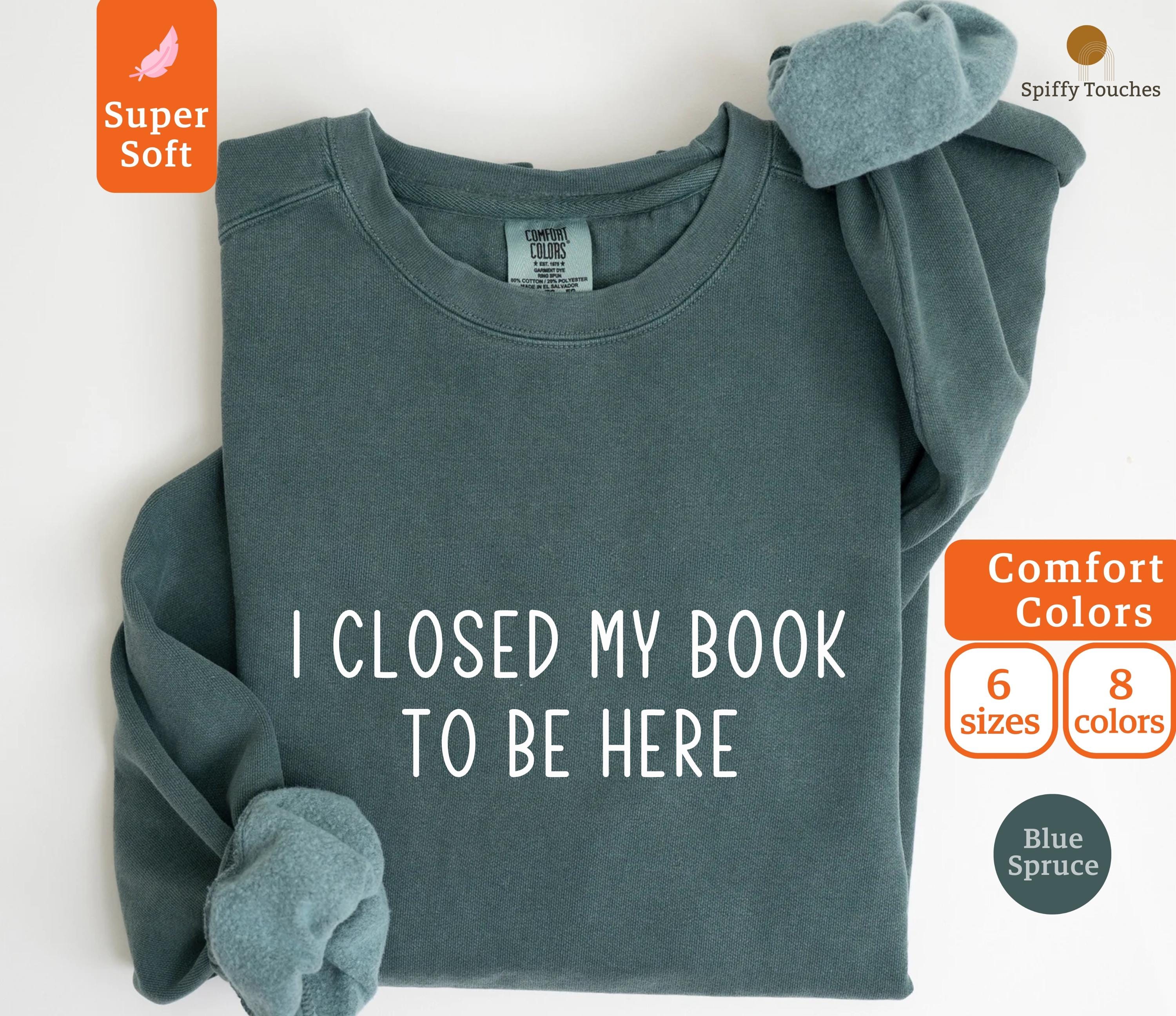 I Closed My Book To Be Here Sweatshirt Bookworm Sweatshirt Book Lover Gifts Teenage Gifts Books Bookish Gifts Sweatshirt – Soft Feel · Trending Graphic Apparel